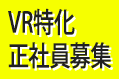 VR特化正社員募集！（期間限定）